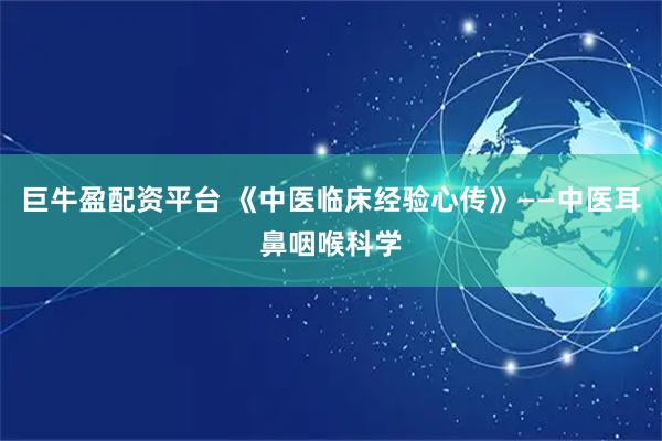 巨牛盈配资平台 《中医临床经验心传》——中医耳鼻咽喉科学