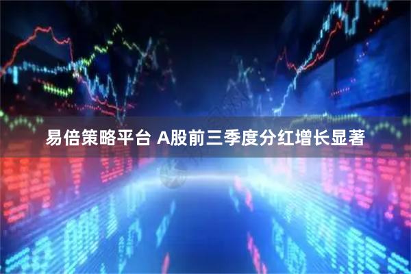 易倍策略平台 A股前三季度分红增长显著