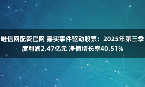 唯信网配资官网 嘉实事件驱动股票：2025年第三季度利润2.47亿元 净值增长率40.51%