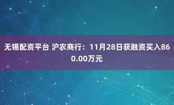 无锡配资平台 沪农商行：11月28日获融资买入860.00万元