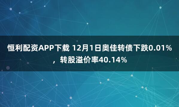 恒利配资APP下载 12月1日奥佳转债下跌0.01%，转股溢价率40.14%