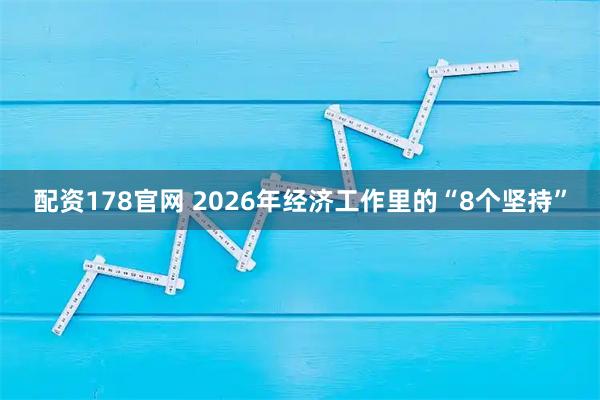 配资178官网 2026年经济工作里的“8个坚持”