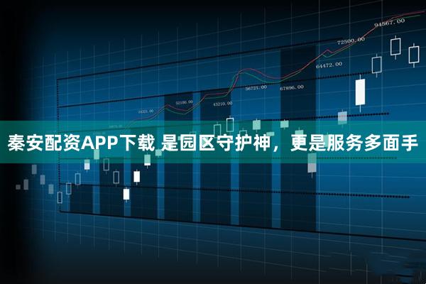 秦安配资APP下载 是园区守护神，更是服务多面手