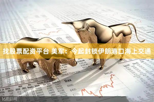 找股票配资平台 美军：今起封锁伊朗港口海上交通