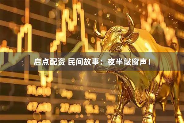 启点配资 民间故事：夜半敲窗声！