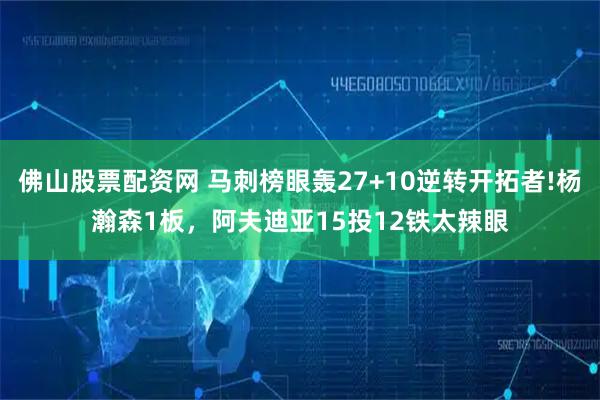 佛山股票配资网 马刺榜眼轰27+10逆转开拓者!杨瀚森1板，阿夫迪亚15投12铁太辣眼