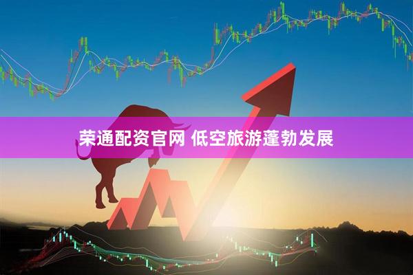 荣通配资官网 低空旅游蓬勃发展
