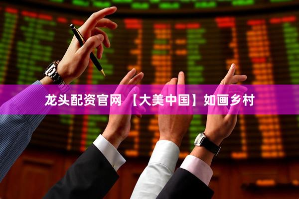 龙头配资官网 【大美中国】如画乡村