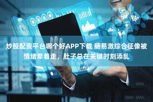炒股配资平台哪个好APP下载 肠易激综合征像被情绪牵着走，肚子总在关键时刻添乱
