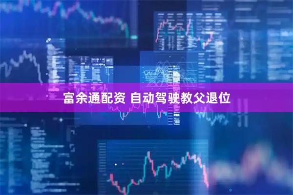 富余通配资 自动驾驶教父退位
